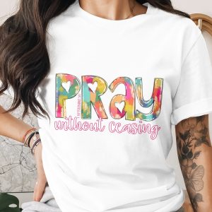 Pray Without Ceasing T-Shirt, Christian Apparel, Religious Tee, Faith Based Clothing, Inspirational Gift, Colorful Christian TShirt