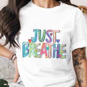 Just Breathe T-Shirt, Inspirational Quote Tee, Positive Vibes Shirt, Mental Health, Colorful Graphic T Shirt, Unisex T-Shirt