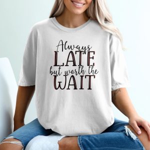 Always Late But Worth The Wait T Shirt, Funny Slogan Tee, Trendy T Shirt, Graphic T Shirt, Statement Top, Gift Idea, Sarcastic Shirt