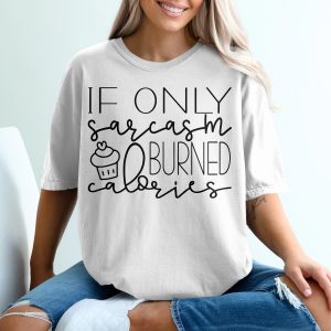 If Only Sarcasm Burned Calories T-Shirt, Funny Saying Tee, Cupcake Shirt, Humorous Gift, Diet Quote Top, Foodie Apparel, Sarcastic Tshirt