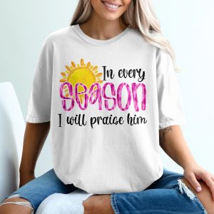 Every Season Praise T-Shirt, Christian Faith Shirt, Religious Tee, Inspirational Clothing, Spiritual Gift, Women's T-Shirt, Faith Based