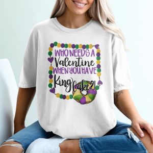 King Cake Mardi Gras T-Shirt, Funny Valentine Gift, Who Needs A Valentine When You Have King Cake, New Orleans Celebration Tee, February