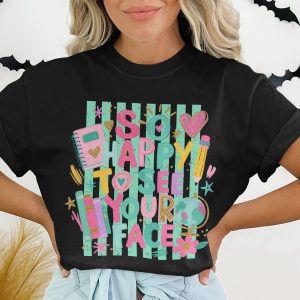 So Happy To See Your Face T-Shirt | Cheerful Teacher Shirt, Back To School Gift, Positive Educator Tee, Student Welcome